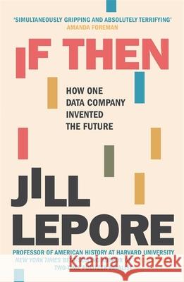 If Then: How One Data Company Invented the Future Jill Lepore 9781529386158 John Murray Press - książka