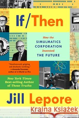 If Then: How the Simulmatics Corporation Invented the Future Lepore, Jill 9781324091127 Liveright Publishing Corporation - książka