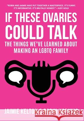 If These Ovaries Could Talk: The Things We've Learned About Making An LGBTQ Family Jaimie Kelton Robin Hopkins 9780999294376 Lit Riot Press, LLC - książka