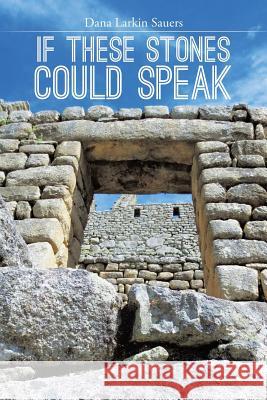 If These Stones Could Speak Dana Larkin Sauers 9781493190041 Xlibris Corporation - książka