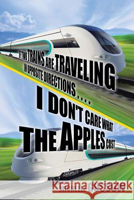 If Two Trains Are Traveling in Opposite Directions . . . . I Don't Care What the Apples Cost Michelle Gussow 9781504950305 Authorhouse - książka
