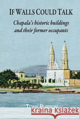 If Walls Could Talk: Chapala's historic buildings and their former occupants Tony Burton 9781777038144 Sombrero Books - książka