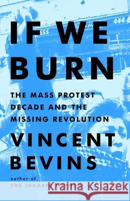 If We Burn: The Mass Protest Decade and the Missing Revolution Bevins, Vincent 9781541788978 PublicAffairs - książka
