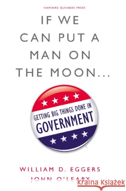 If We Can Put a Man on the Moon...: Getting Big Things Done in Government Eggers, William D. 9781422166369 Harvard Business School Press - książka