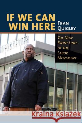 If We Can Win Here: The New Front Lines of the Labor Movement Fran Quigley 9780801453670 ILR Press - książka
