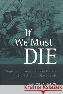 If We Must Die: Shipboard Insurrections in the Era of the Atlantic Slave Trade Taylor, Eric Robert 9780807134429 Louisiana State University Press - książka