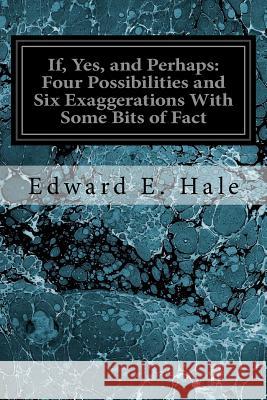 If, Yes, and Perhaps: Four Possibilities and Six Exaggerations With Some Bits of Fact Hale, Edward E. 9781545163436 Createspace Independent Publishing Platform - książka