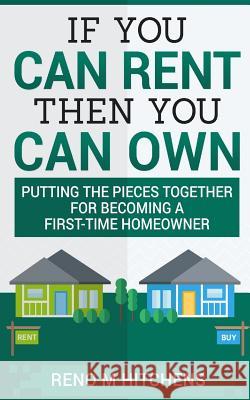 If You Can Rent Then You Can Own: putting the pieces together for becoming a first-time homeowner Hitchens, Reno M. 9781979726535 Createspace Independent Publishing Platform - książka