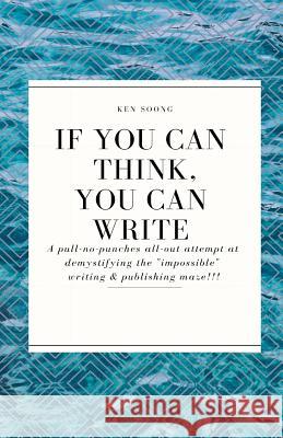 If You Can Think You Can Write: A pull-no-punches all-out attempt at demystifying the 'impossible' writing & publishing maze! Soong, Ken 9781727328288 Createspace Independent Publishing Platform - książka