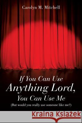 If You Can Use Anything Lord, You Can Use Me Carolyn M Mitchell 9781498449441 Xulon Press - książka