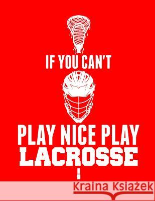 If You Can't Play Nice Play Lacrosse Kanig Designs 9781093356519 Independently Published - książka