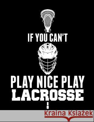 If You Can't Play Nice Play Lacrosse Kanig Designs 9781093499193 Independently Published - książka