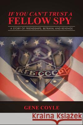 If You Can't Trust a Fellow Spy: A Story of Friendships, Betrayal and Revenge Gene Coyle 9781524672232 Authorhouse - książka