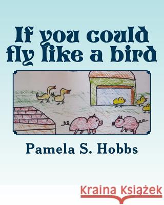 If you could fly like a bird Hobbs, Pamela S. 9781986155755 Createspace Independent Publishing Platform - książka