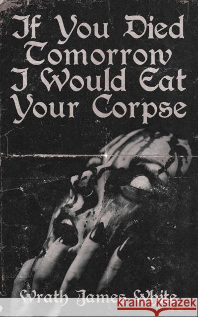 If You Died Tomorrow I Would Eat Your Corpse Wrath James White 9781944866112 Clash Books - książka