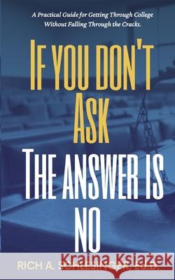 If You Don't Ask The Answer Is No: A Practical Guide for Getting Through College Without Falling Through the Cracks Rich A. Schlesinger 9781999140953 Llh Publishing - książka