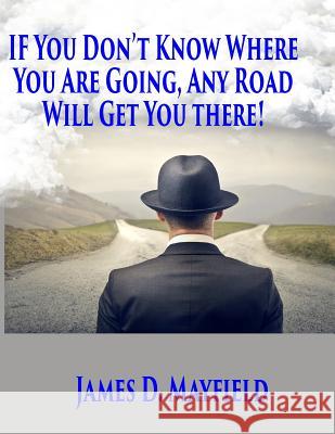 If You Don't Know Where You Are Going Any Road Will Take You There James D. Mayfield 9781499584592 Createspace - książka