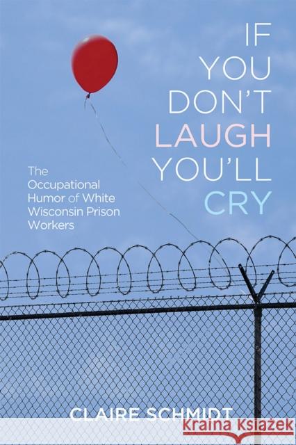 If You Don't Laugh You'll Cry: The Occupational Humor of White Wisconsin Prison Workers Claire Schmidt 9780299313500 University of Wisconsin Press - książka