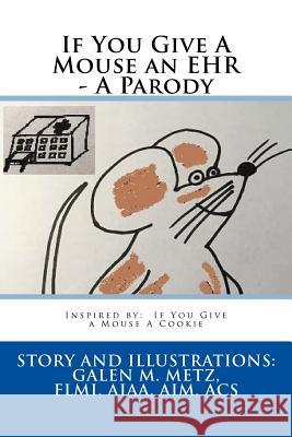 If You Give A Mouse an EHR - A Parody Metz, Galen M. 9781984007179 Createspace Independent Publishing Platform - książka
