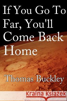 If You Go Too Far, You'll Come Back Home Dr. Thomas Buckley, RN, BSc, MN, PhD 9781312225145 Lulu.com - książka