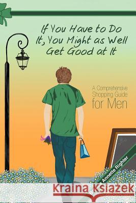 If You Have to Do It, You Might as Well Get Good at It: A Comprehensive Shopping Guide for Men Righter, Brenda Annette 9781462401253 Inspiring Voices - książka