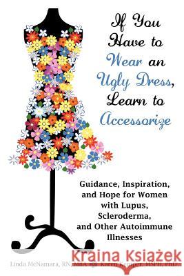 If You Have to Wear an Ugly Dress, Learn to Accessorize: Guidance, Inspiration, and Hope for Women with Lupus, Scleroderma, and Other Autoimmune Illne McNamara, Linda 9781604945959 Wheatmark - książka