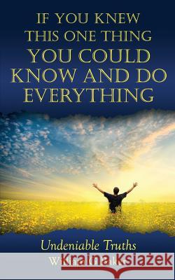 If You Knew This One Thing You Could Know and Do Everything: Undeniable Truths William G. Baker 9781512214628 Createspace - książka