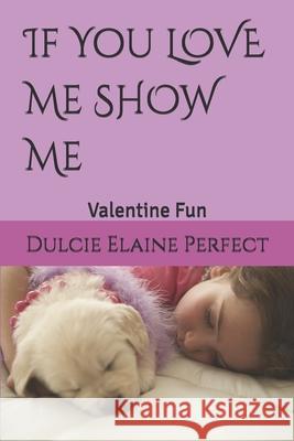 If You LOVE Me SHOW Me: Valentine Fun Dulcie Elaine Perfect 9781794588318 Independently Published - książka