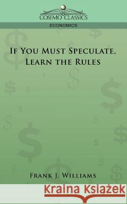 If You Must Speculate, Learn the Rules Franklin J Williams 9781596056497 Cosimo Classics - książka