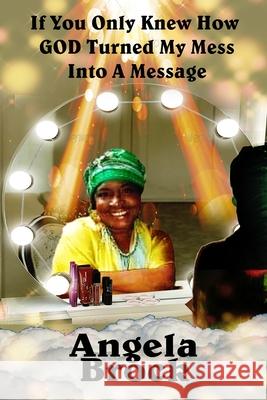 If You Only Knew How God Turned My Mess Into A Message Angela Brock 9781736717820 Writers Block Publishing LLC - książka