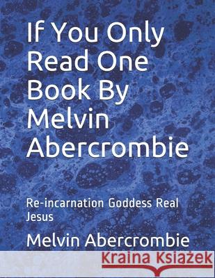 If You Only Read One Book By Melvin Abercrombie: Re-incarnation Goddess Real Jesus Melvin Abercrombie 9781456415723 Createspace Independent Publishing Platform - książka