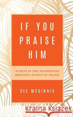 If You Praise Him: 40 Days in the Wilderness Brought 40 Days of Praise Dee McGinnis 9781641110600 Palmetto Publishing Group - książka