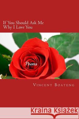 If You Should Ask Me Why I Love You: Poems About Love, Lust, Memories and Longing Boateng, Vincent 9781500134198 Createspace - książka