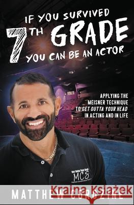 If You Survived 7th Grade, You Can be an Actor: Applying The Meisner Technique To Get Outta Your Head in Acting and in Life Matthew Corozine, Ruochen Shen, Joshua Rivedal 9781735617107 MCS Publishing - książka