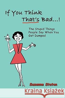 If You Think That's Bad...: The Stupid Things People Say When You Get Dumped Suzanne Staton 9781448690770 Createspace - książka