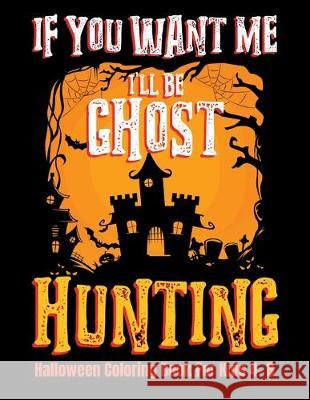 If You Want Me I'll Be Ghost Hunting Halloween Coloring Book For Kids 4- 8: Halloween Fun Activity Book With Scary Creature Puzzles, Crosswords and Ma Adam and Marky 9781693409554 Independently Published - książka
