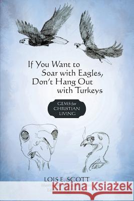 If You Want to Soar with Eagles, Don't Hang Out with Turkeys: Gems for Christian Living Lois E Scott 9781440122644 iUniverse - książka