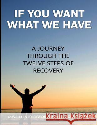 If You Want What We Have: A Journey Through the Twelve Steps of Recovery Rev Dr Kevin T. Coughlin 9780997700688 Ktc Phase IICC, LLC - książka