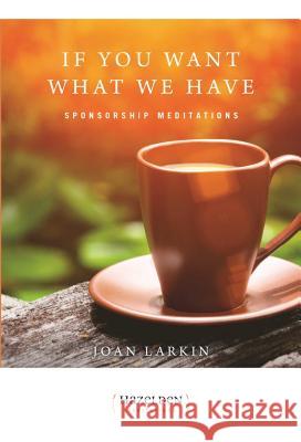 If You Want What We Have: Sponsorship Meditations Larkin, Joan 9781568381923 Hazelden Publishing & Educational Services - książka