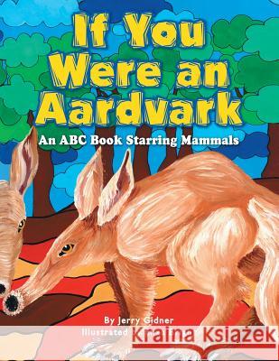 If You Were an Aardvark: An Abc Book Starring Mammals Jerry Gidner, Eliza Bright 9781436327961 Xlibris Us - książka