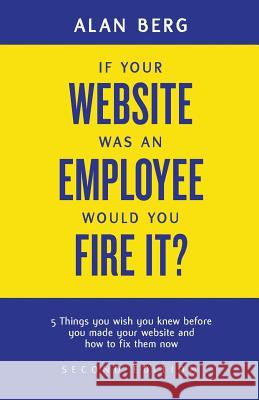 If your website was an employee, would you fire it?: 5 things you wish you knew before you made your website and how to fix them now Professor Alan Berg 9780988917903 Alan Berg - książka