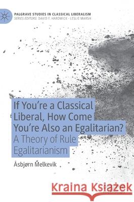 If You're a Classical Liberal, How Come You're Also an Egalitarian?: A Theory of Rule Egalitarianism Melkevik, Åsbjørn 9783030379070 Palgrave MacMillan - książka