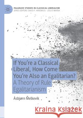 If You're a Classical Liberal, How Come You're Also an Egalitarian?: A Theory of Rule Egalitarianism  Melkevik 9783030379100 Palgrave MacMillan - książka