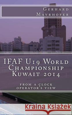 IFAF U19 World Championship Kuwait 2014: from a clock operator's view Mayrhofer, Gerhard 9781507594803 Createspace - książka