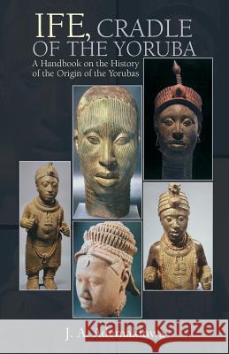 Ife, Cradle of the Yoruba J A Ademakinwa 9780976694199 Amv Publishing Services - książka