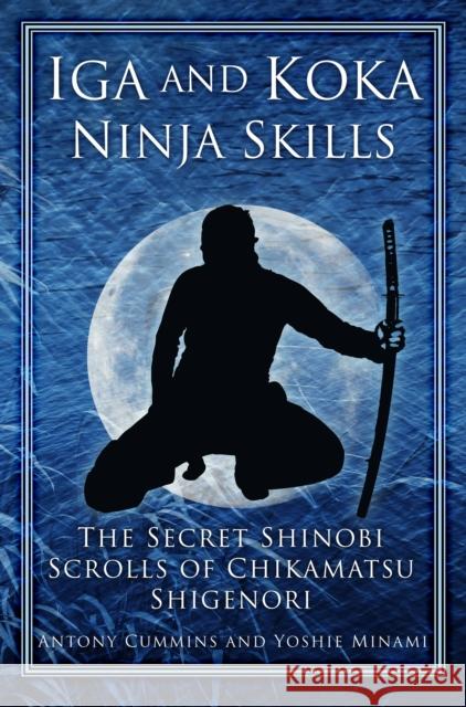 Iga and Koka Ninja Skills: The Secret Shinobi Scrolls of Chikamatsu Shigenori Cummins, Antony 9780750956642 The History Press Ltd - książka