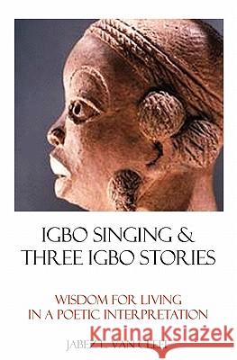 Igbo Singing & Three Igbo Stories: Wisdom For Living In A Poetic Interpretation Van Cleef, Jabez L. 9781438228983 Createspace - książka