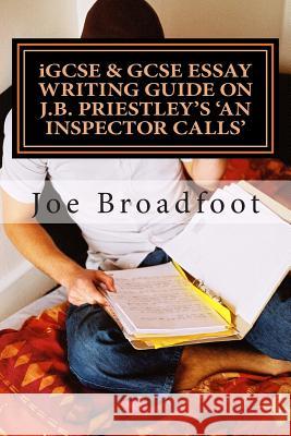 iGCSE & GCSE ESSAY WRITING GUIDE ON J.B. PRIESTLEY'S AN INSPECTOR CALLS: Especially for assignments on social attitudes & collective responsibility Broadfoot, Joe 9781496011602 Createspace - książka