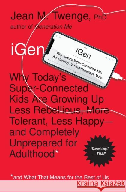 iGen: Why Today's Super-Connected Kids Are Growing Up Less Rebellious, More Tolerant, Less Happy--and Completely Unprepared for Adulthood--and What That Means for the Rest of Us Jean M., PhD Twenge 9781501152016 Atria Books - książka