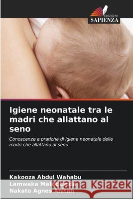 Igiene neonatale tra le madri che allattano al seno Abdul Wahabu, Kakooza, Melat Linda, Lamwaka, Agnes Anitah, Nakato 9786136461434 Edizioni Sapienza - książka